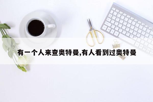 有一个人来查奥特曼,有人看到过奥特曼