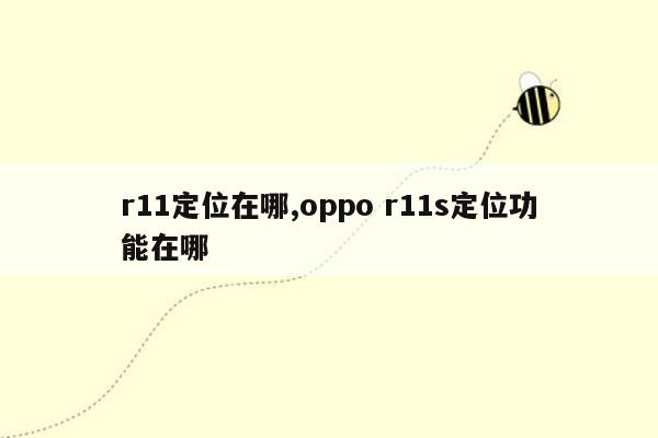 r11定位在哪,oppo r11s定位功能在哪