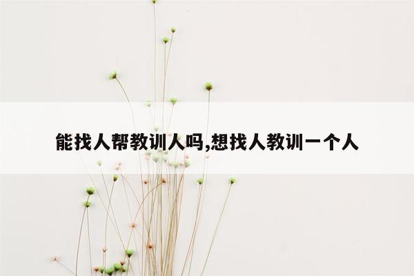 能找人帮教训人吗,想找人教训一个人