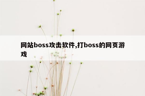 网站boss攻击软件,打boss的网页游戏