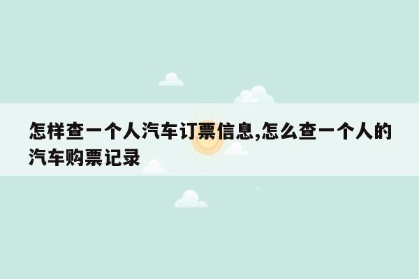 怎样查一个人汽车订票信息,怎么查一个人的汽车购票记录