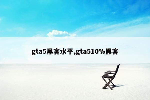 gta5黑客水平,gta510%黑客