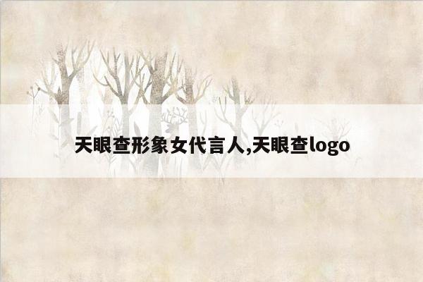 天眼查形象女代言人,天眼查logo