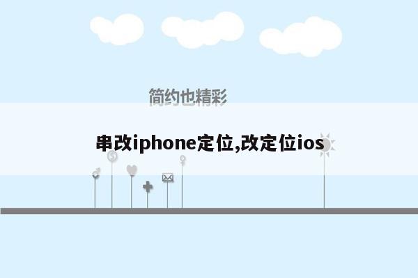 串改iphone定位,改定位ios