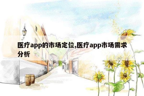 医疗app的市场定位,医疗app市场需求分析