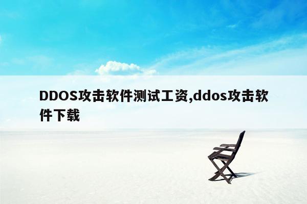 DDOS攻击软件测试工资,ddos攻击软件下载