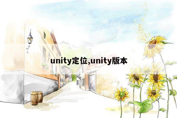 unity定位,unity版本