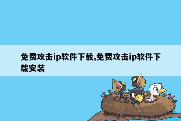 免费攻击ip软件下载,免费攻击ip软件下载安装