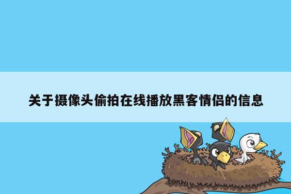 关于摄像头偷拍在线播放黑客情侣的信息