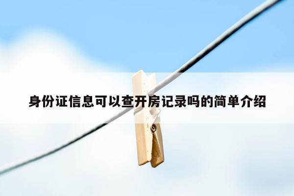 身份证信息可以查开房记录吗的简单介绍